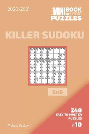 The Mini Book Of Logic Puzzles 2020-2021. Killer Sudoku 6x6 - 240 Easy To Master Puzzles. #10