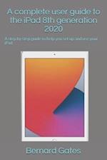 A complete user guide to the iPad 8th generation 2020: A step by step guide to help you set up and use your iPad 