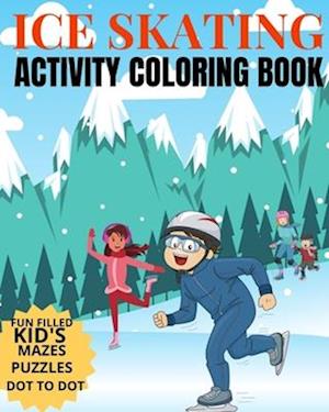 Ice Skating Activity Coloring Book Fun Filled Kid's Mazes, Puzzles Dot To Dot: Skating Kids And Animals Enjoying A Winter Hobby