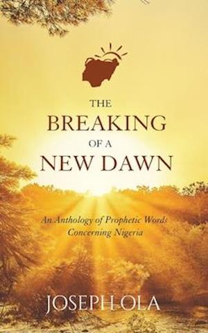 The Breaking of a New Dawn: An Anthology of Prophetic Words Concerning Nigeria