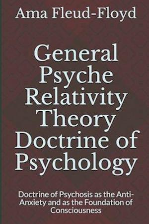 General Psyche Relativity Theory Doctrine of Psychology: Doctrine of Psychosis as the Anti-Anxiety and as the Foundation of Consciousness