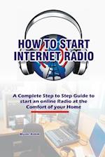 How to Start Internet Radio: A Complete Step to Step Guide to Start an Online Radio at the Comfort of your Home 