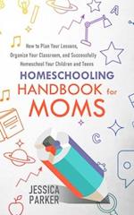 Homeschooling Handbook for Moms: How to Plan Your Lessons, Organize Your Classroom, and Successfully Homeschool Your Children and Teens 