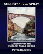 Sun, Steel and Spray - A History of the Victoria Falls Bridge