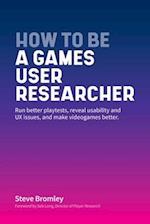 How To Be A Games User Researcher: Run better playtests, reveal usability and games UX issues, and make games better 