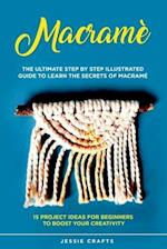 Macramè : The Ultimate Step by Step Illustrated Guide to Learn the Secrets of Macramé + 15 Project Ideas for Beginners to Boost your Creativity 