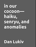 in our cocoon-haiku, senryu, and anomalies