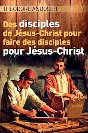 Des Disciples de Jésus-Christ Pour Faire des Disciples Pour Jésus-Christ