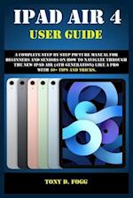 IPAD AIR 4 USER GUIDE: A Complete Step By Step picture manual For Beginners And Seniors On How To Navigate Through The New iPad (4th generation) Like 