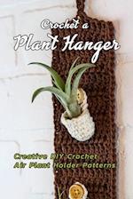 Crochet a Plant Hanger: Creative DIY Crochet Air Plant Holder Patterns: How to Crochet a Plant Hanging Basket Book 