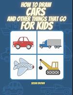 How to draw CARS and other things that go for kids: A Step by Step Drawing Book for drawing cars, trucks, planes and others vehicles 