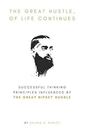 The Great Hustle, Of Life Continues: Successful Thinking Principles Influenced by The Great Nipsey Hussle