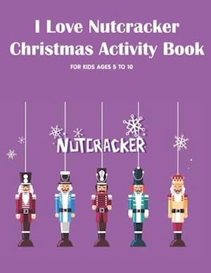 I Love Nutcracker Christmas Activity Book For Kids Ages 5 to 10