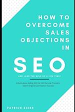 How To Overcome Sales Objections in SEO and Land the Sale of A Life Time!: A Book about Selling SEO for SEO Service Providers | Search Engine Optimiza