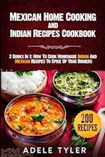 Mexican Home Cooking and Indian Recipes Cookbook: 2 Books In 1: How To Cook Homemade Indian And Mexican Recipes To Spice Up Your Dinners 