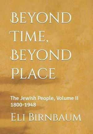 Beyond Time, Beyond Place: The Jewish People, Volume II 1800-1948