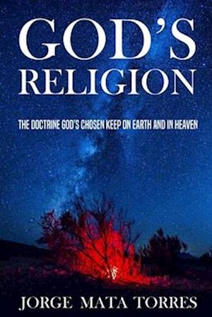 GOD'S RELIGION: THE DOCTRINE GOD'S CHOSEN KEEP ON EARTH AND IN HEAVEN