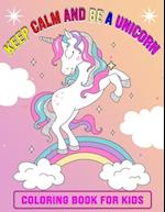Keep Calm And Be A Unicorn Coloring Book for Kids