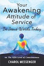 YOUR AWAKENING ATTITUDE OF SERVICE: In Jesus' Words, Today - on The Fifth Level of Consciousness 