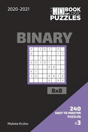 The Mini Book Of Logic Puzzles 2020-2021. Binary 8x8 - 240 Easy To Master Puzzles. #3