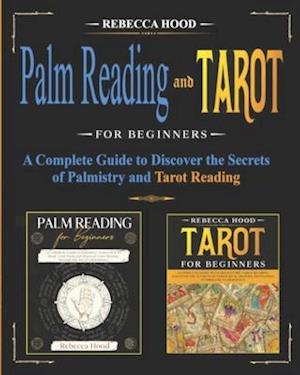 Palm Reading and Tarot for Beginners : A Complete Guide to Discover the Secrets of Palmistry and Tarot Reading