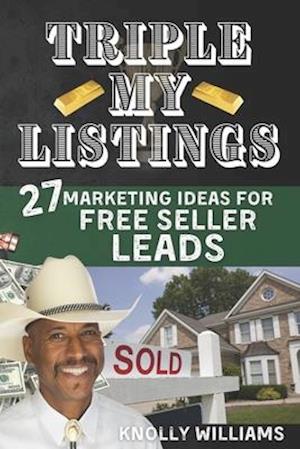 Triple My Listings: 27 Marketing Ideas for FREE SELLER LEADS