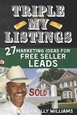 Triple My Listings: 27 Marketing Ideas for FREE SELLER LEADS 
