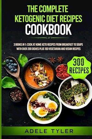 The Complete Ketogenic Diet Recipes Cookbook: 3 Books In 1: Cook At Home Keto Recipes From Breakfast To Soups With Over 200 Dishes Plus 100 Vegetarian