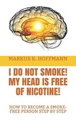 I DO NOT SMOKE! MY HEAD IS FREE OF NICOTINE! : HOW TO BECOME A SMOKE-FREE PERSON STEP BY STEP 