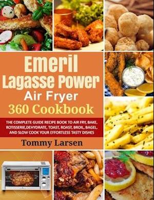 EMERIL LAGASSE POWER AIR FRYER 360 Cookbook: The Complete Guide Recipe Book to Air Fry, Bake, Rotisserie, Dehydrate, Toast, Roast, Broil, Bagel, and S