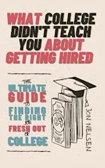 What College Didn't Teach You About Getting Hired: The Ultimate Guide to Finding the Right Job Fresh Out of College 