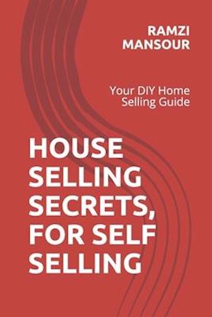 HOUSE SELLING SECRETS, FOR SELF SELLING : Your DIY Home Selling Guide