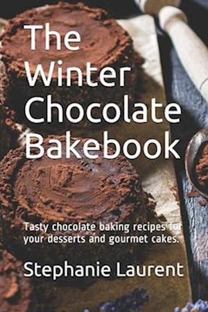 The Winter Chocolate Bakebook: Tasty chocolate baking recipes for your desserts and gourmet cakes.