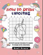 How to Draw Unicorns: Activity Book for Kids to Learn to Draw Cute Unicorns, Simple Unicorn Drawing, Drawing Activity Book 