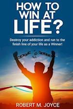 How to Win at Life? Destroy Your Addiction and Run to The Finish Line of Your Life as a Winner!