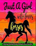 Just A Girl Who Loves Horses - Colouring, Drawing & Creative Writing For Horse Crazy Girls: Horse Gift For Girls 