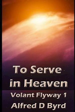 To Serve in Heaven: Book One of the Volant Flyway