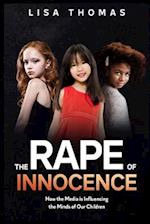 THE RAPE OF INNOCENCE: HOW THE MEDIA'S INFLUENCE HAS DISTORTED THE MINDS OF OUR CHILDREN 
