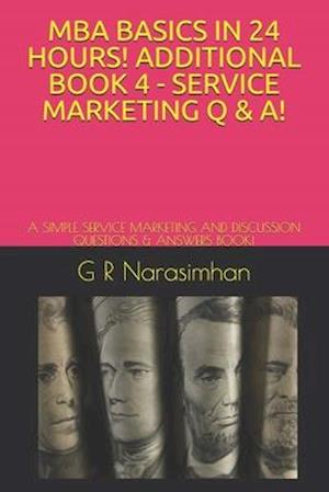 MBA BASICS IN 24 HOURS! ADDITIONAL BOOK 4 - SERVICE MARKETING Q & A!: A SIMPLE SERVICE MARKETING AND DISCUSSION QUESTIONS & ANSWERS BOOK!