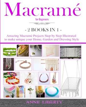 Macrame for Beginners - 2 BOOKS IN 1- : Amazing Macrame Projects Step by Step Illustrated to make Unique your Home, Garden and Dressing Style