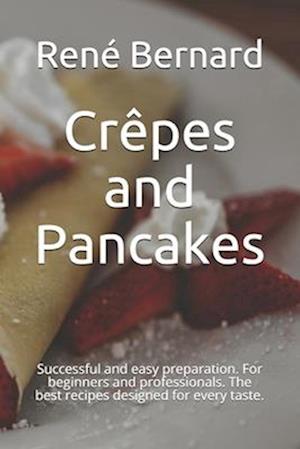 Crêpes and Pancakes: Successful and easy preparation. For beginners and professionals. The best recipes designed for every taste.