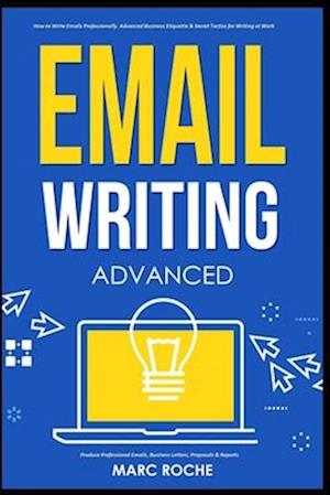 Email Writing: Advanced ©. How to Write Emails Professionally. Advanced Business Etiquette & Secret Tactics for Writing at Work. Produce Professional