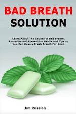 Bad Breath Solution: Learn About The Causes of Bad Breath, Remedies and Prevention Habits and Tips so You Can Have a Fresh Breath For Good 