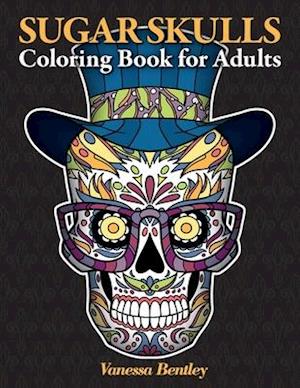 Sugar Skulls Coloring Book for Adults: A Day of the Dead Inspired Coloring Book with 40 Original Illustrations of Sugar Skulls, Sugar Skull Women and