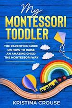 My Montessori Toddler - The Parenting Guide on How to Raise an Amazing Child the Montessori Way