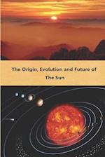 The Origin, Evolution and Future of the Sun