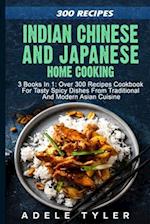 Indian Chinese and Japanese Home Cooking: 3 Books In 1: Over 300 Recipes Cookbook For Tasty Spicy Dishes From Traditional And Modern Asian Cuisine 