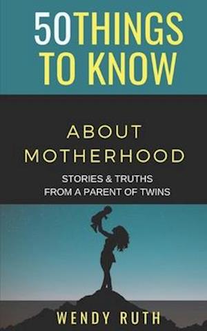 50 Things to Know About Motherhood: Stories & Truths from a Parent of Twins