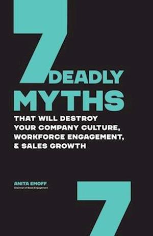 7 Deadly Myths: That Will Destroy Your Company Culture, Workforce Engagement, & Sales Growth