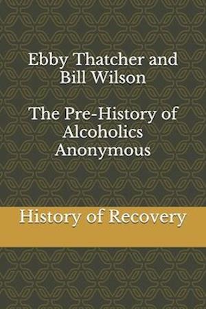 Ebby Thatcher and Bill Wilson The Pre-History of Alcoholics Anonymous